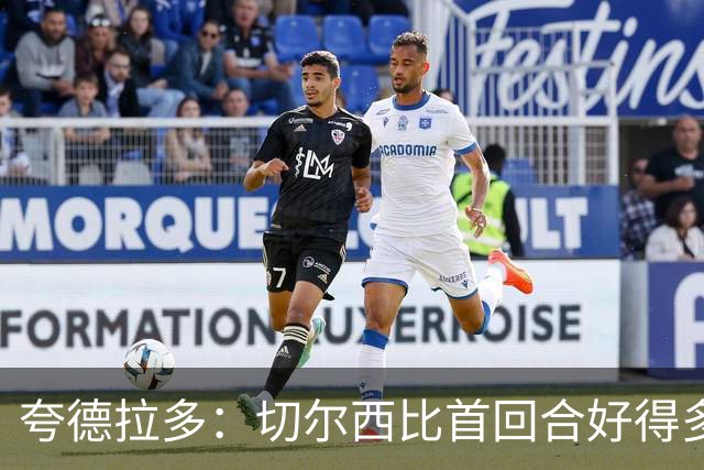 夸德拉多：切尔西比首回合好得多 我们要吸取教训